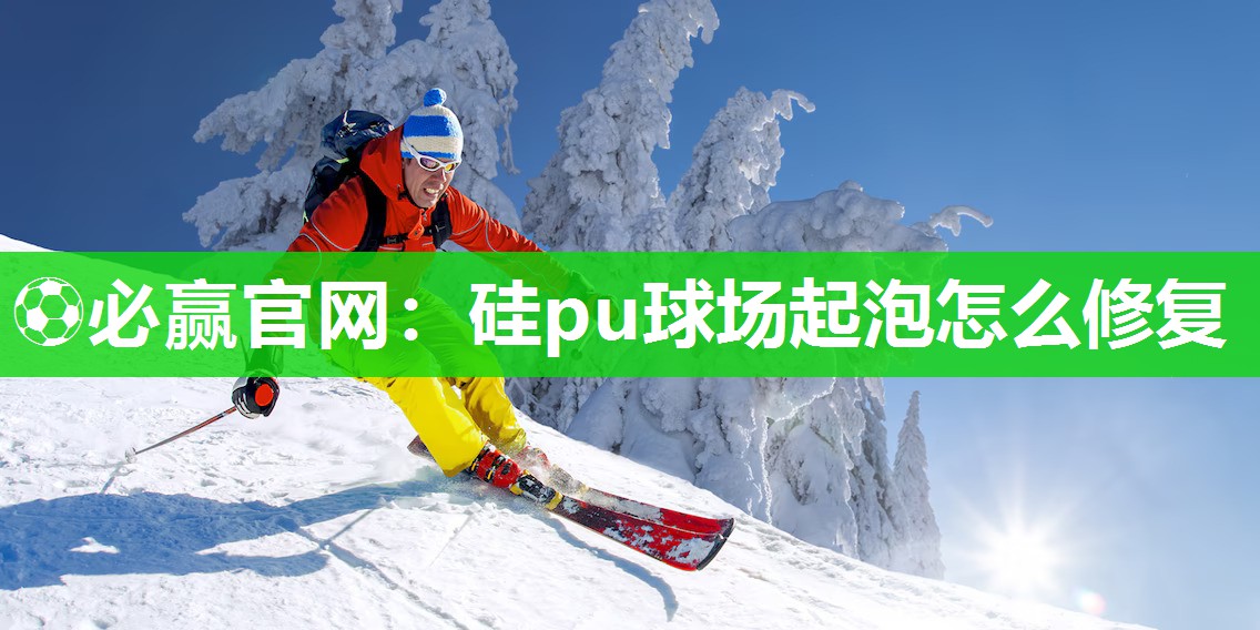 硅pu球场起泡怎么修复