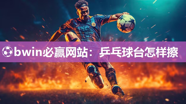 乒乓球台怎样擦
