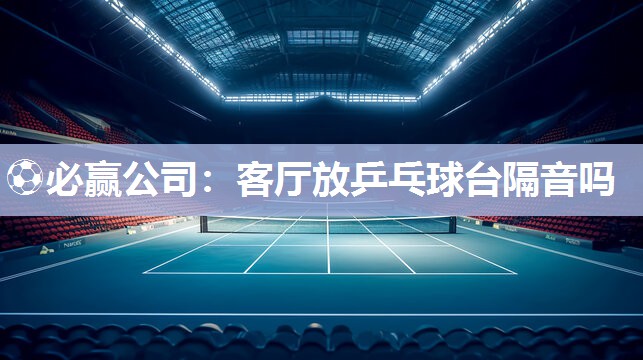 客厅放乒乓球台隔音吗