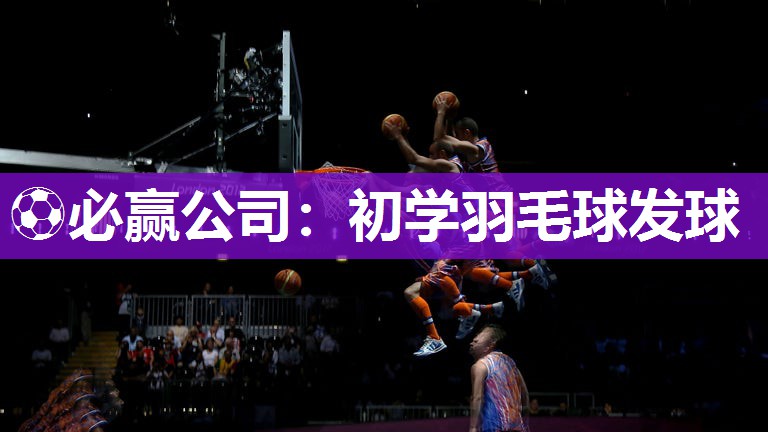 初学羽毛球发球