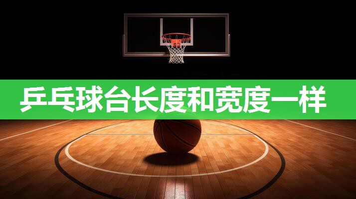 乒乓球台长度和宽度一样