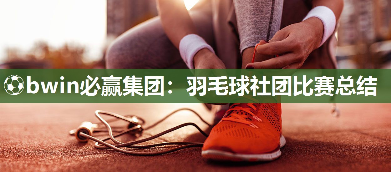 羽毛球社团比赛总结