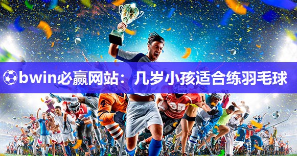 几岁小孩适合练羽毛球