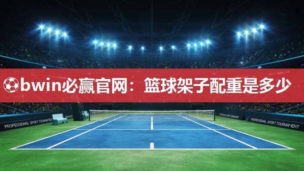 篮球架子配重是多少