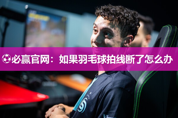 如果羽毛球拍线断了怎么办