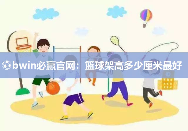 篮球架高多少厘米最好