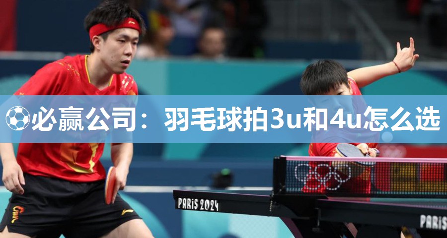 羽毛球拍3u和4u怎么选