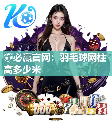 羽毛球网柱高多少米