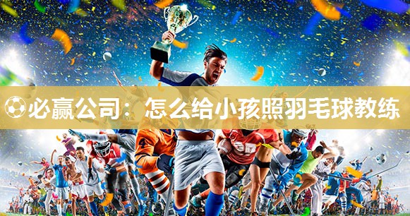 怎么给小孩照羽毛球教练