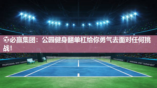 公园健身翻单杠给你勇气去面对任何挑战！