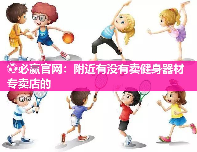 附近有没有卖健身器材专卖店的