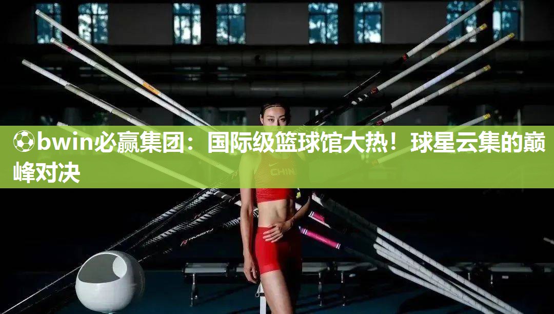 国际级篮球馆大热！球星云集的巅峰对决