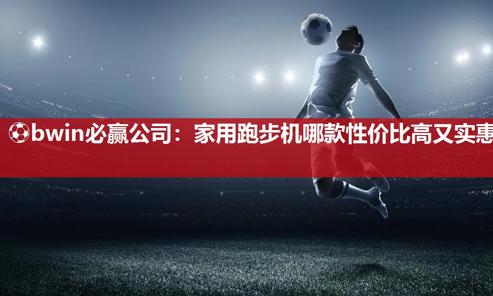 家用跑步机哪款性价比高又实惠