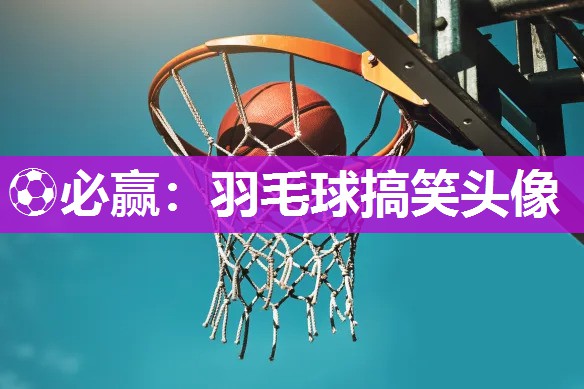 羽毛球搞笑头像