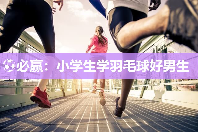 小学生学羽毛球好男生