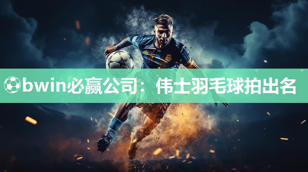 伟士羽毛球拍出名