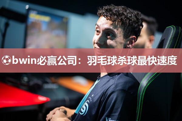 羽毛球杀球最快速度