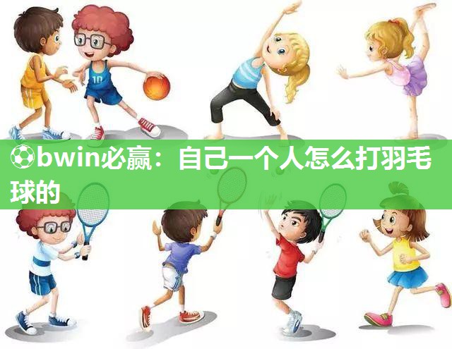 自己一个人怎么打羽毛球的