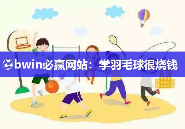 学羽毛球很烧钱