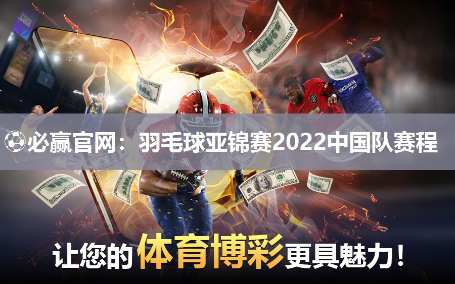 羽毛球亚锦赛2022中国队赛程