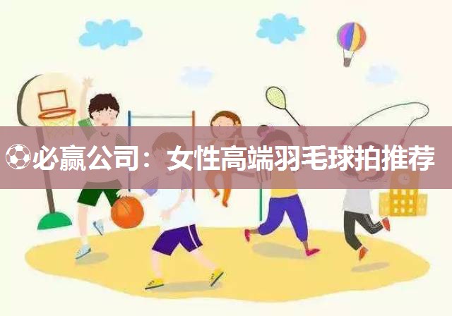 女性高端羽毛球拍推荐